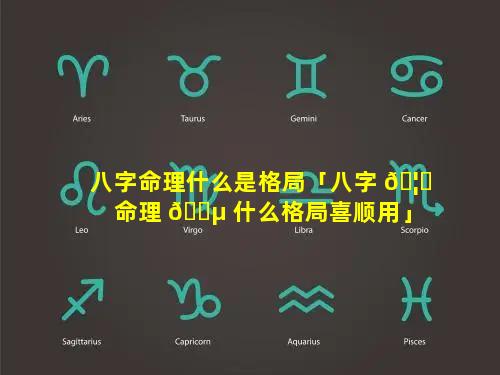 八字命理什么是格局「八字 🦟 命理 🌵 什么格局喜顺用」